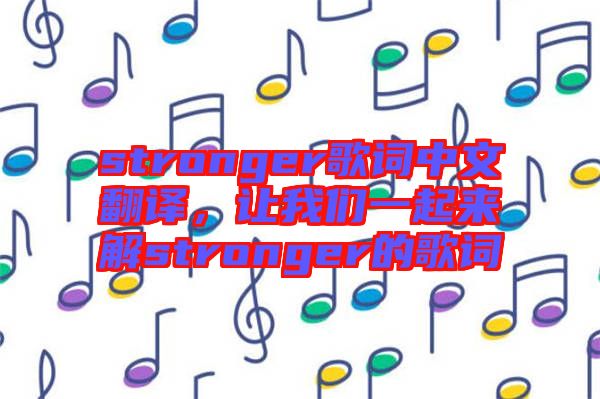 stronger歌詞中文翻譯，讓我們一起來解stronger的歌詞