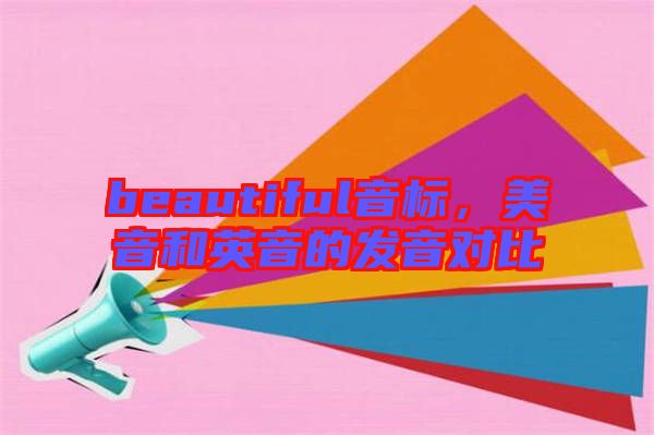 beautiful音標(biāo)，美音和英音的發(fā)音對比