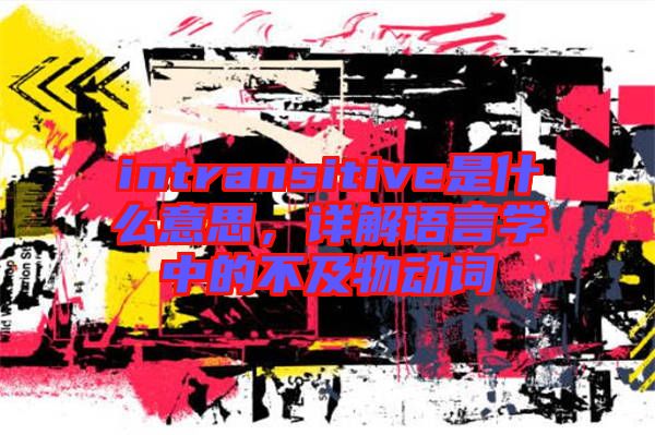 intransitive是什么意思，詳解語(yǔ)言學(xué)中的不及物動(dòng)詞