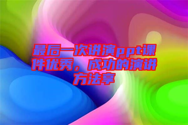 最后一次講演ppt課件優(yōu)秀，成功的演講方法享