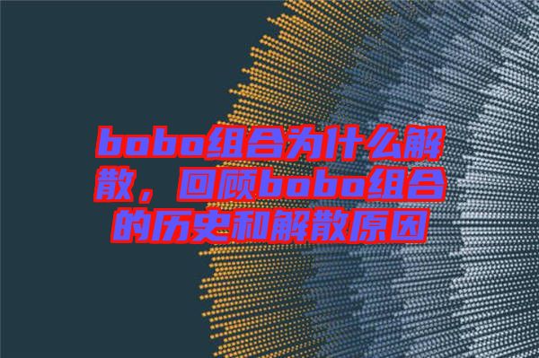 bobo組合為什么解散，回顧bobo組合的歷史和解散原因