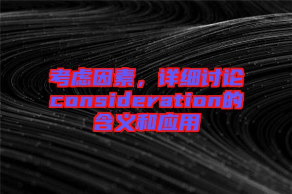 考慮因素，詳細討論consideration的含義和應用