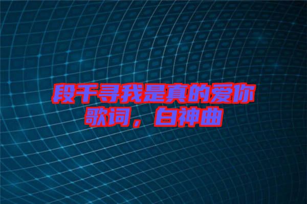 段千尋我是真的愛你歌詞，白神曲