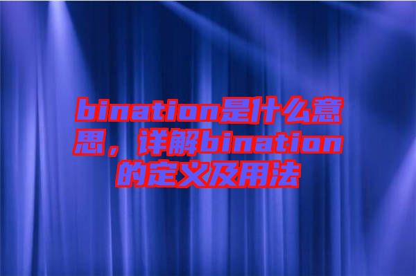 bination是什么意思，詳解bination的定義及用法