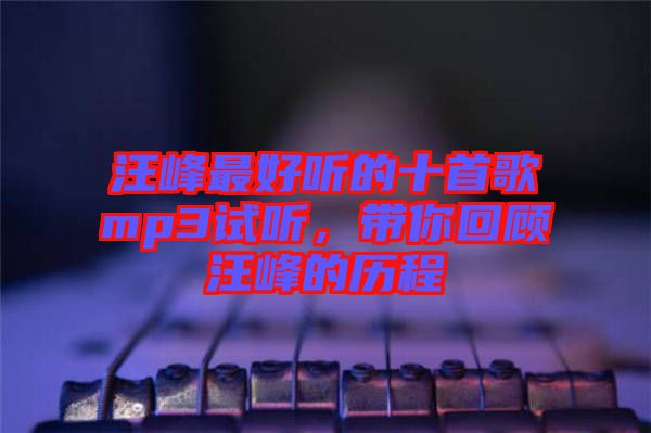 汪峰最好聽的十首歌mp3試聽，帶你回顧汪峰的歷程