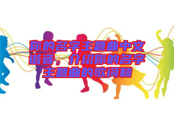 你的名字主題曲中文諧音，介紹你的名字主題曲的歌詞和