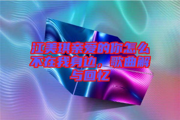 江美琪親愛的你怎么不在我身邊，歌曲解與回憶