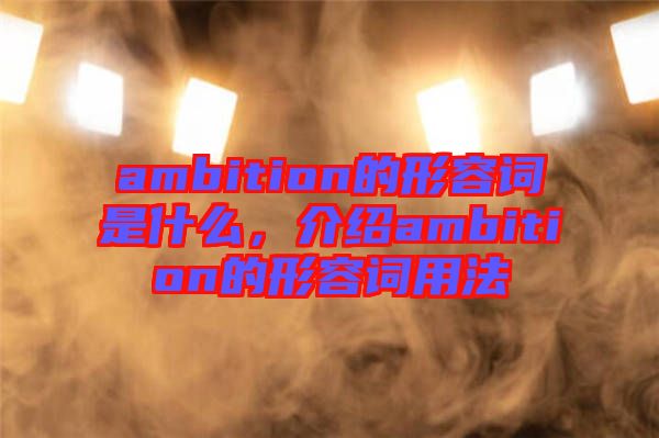 ambition的形容詞是什么，介紹ambition的形容詞用法