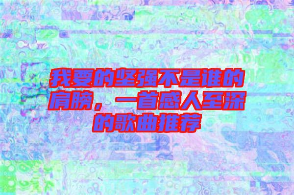 我要的堅強不是誰的肩膀，一首感人至深的歌曲推薦