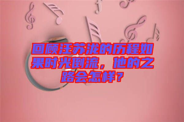 回顧汪蘇瀧的歷程如果時光倒流，他的之路會怎樣？