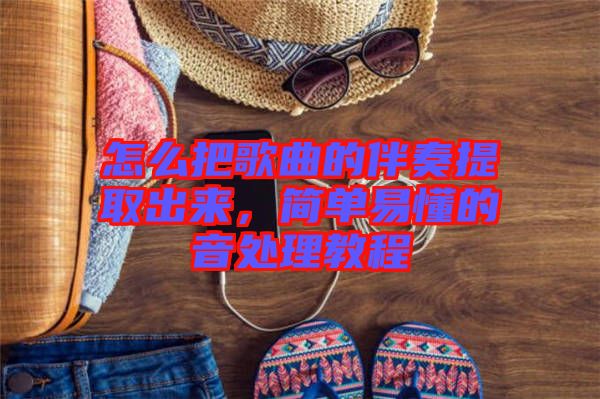 怎么把歌曲的伴奏提取出來(lái)，簡(jiǎn)單易懂的音處理教程