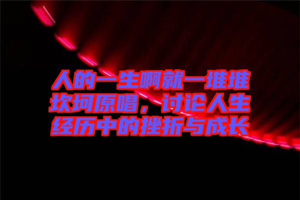 人的一生啊就一堆堆坎坷原唱，討論人生經(jīng)歷中的挫折與成長