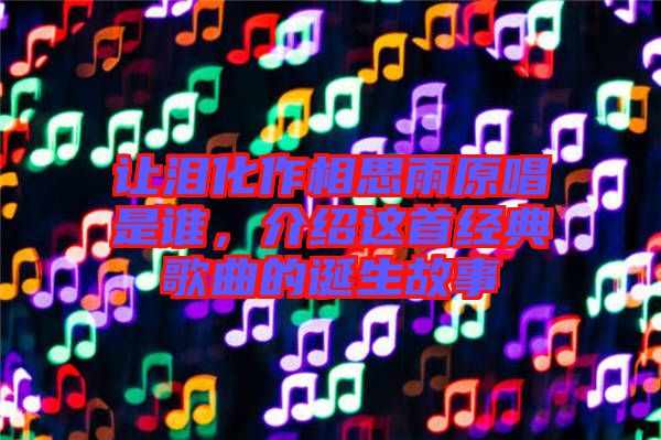 讓淚化作相思雨原唱是誰(shuí)，介紹這首經(jīng)典歌曲的誕生故事