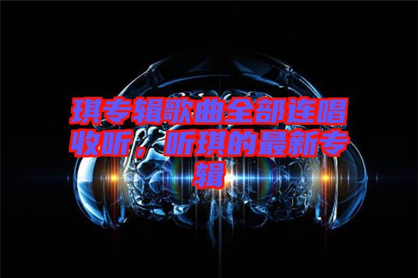 琪專輯歌曲全部連唱收聽，聽琪的最新專輯