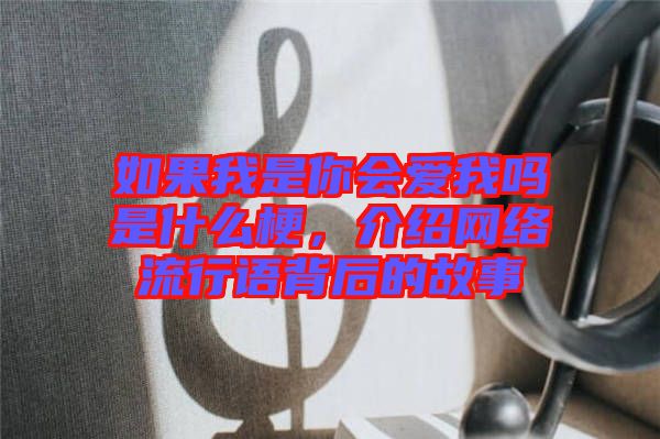 如果我是你會(huì)愛我嗎是什么梗，介紹網(wǎng)絡(luò)流行語(yǔ)背后的故事