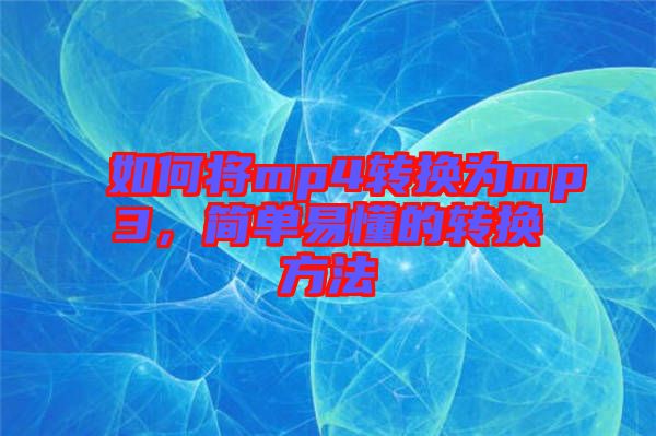 如何將mp4轉(zhuǎn)換為mp3，簡(jiǎn)單易懂的轉(zhuǎn)換方法