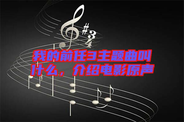 我的前任3主題曲叫什么，介紹電影原聲