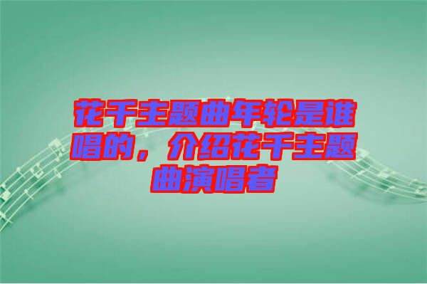 花千主題曲年輪是誰唱的，介紹花千主題曲演唱者