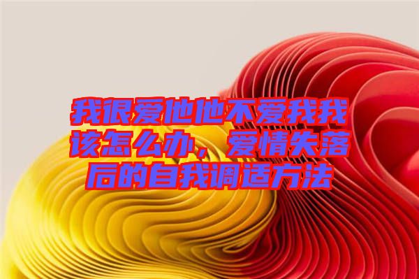 我很愛他他不愛我我該怎么辦，愛情失落后的自我調(diào)適方法