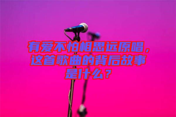 有愛不怕相思遠原唱，這首歌曲的背后故事是什么？