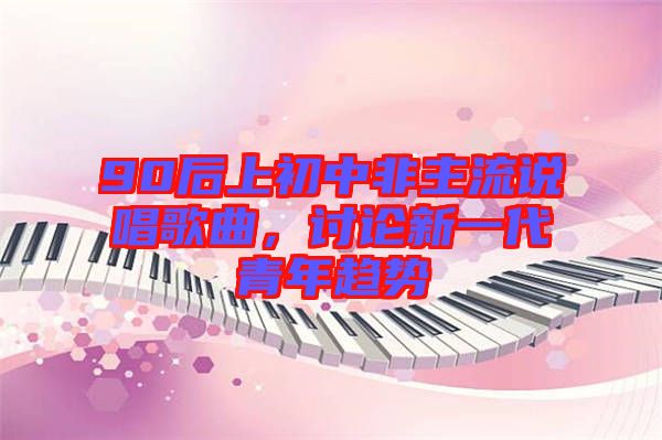 90后上初中非主流說唱歌曲，討論新一代青年趨勢(shì)