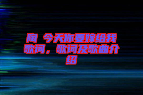 陶喆今天你要嫁給我歌詞，歌詞及歌曲介紹