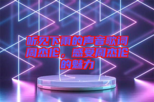 聽見下雨的聲音歌詞周杰倫，感受周杰倫的魅力