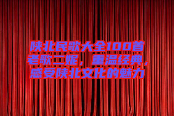 陜北民歌大全100首老歌二妮，重溫經(jīng)典，感受陜北文化的魅力