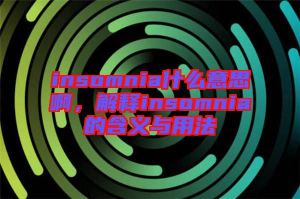 insomnia什么意思啊，解釋insomnia的含義與用法