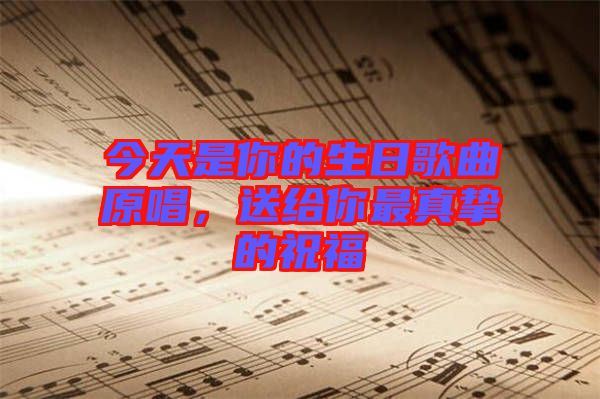 今天是你的生日歌曲原唱，送給你最真摯的祝福