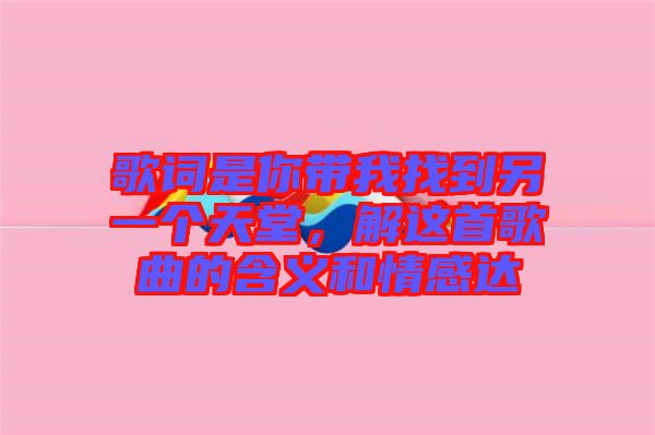 歌詞是你帶我找到另一個天堂，解這首歌曲的含義和情感達(dá)