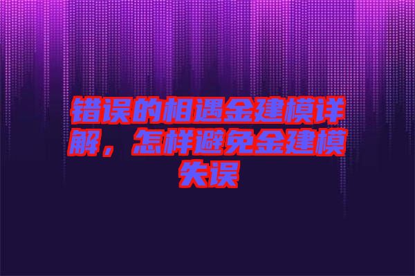 錯(cuò)誤的相遇金建模詳解，怎樣避免金建模失誤