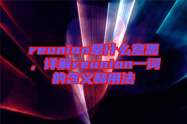 reunion是什么意思，詳解reunion一詞的含義和用法