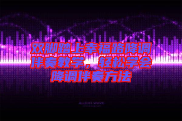 雙腳踏上幸福路降調伴奏教學，輕松學會降調伴奏方法