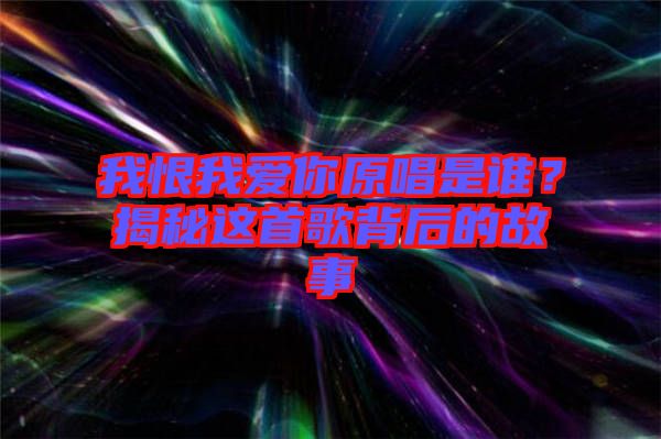 我恨我愛你原唱是誰(shuí)？揭秘這首歌背后的故事