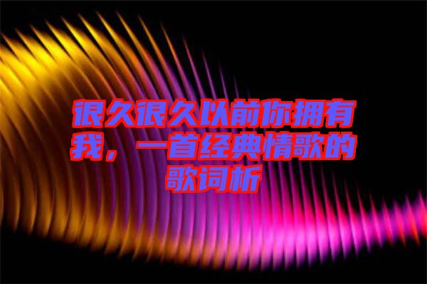 很久很久以前你擁有我，一首經(jīng)典情歌的歌詞析