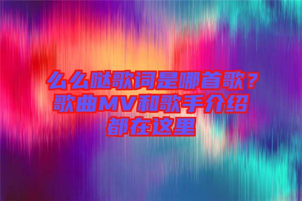 么么噠歌詞是哪首歌？歌曲MV和歌手介紹都在這里