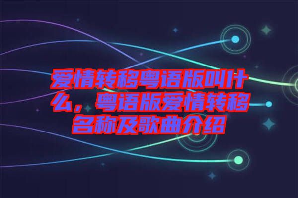 愛情轉移粵語版叫什么，粵語版愛情轉移名稱及歌曲介紹