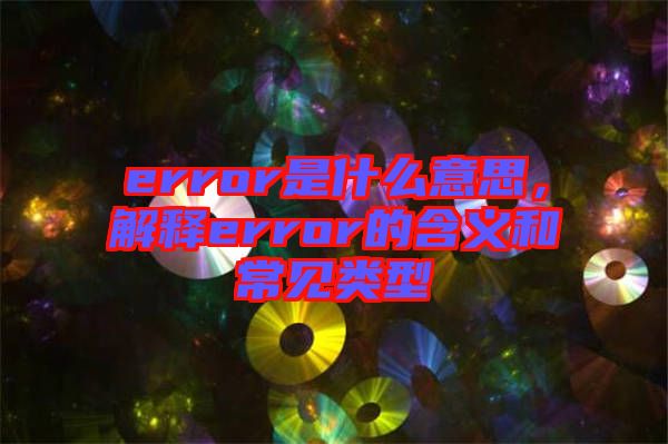 error是什么意思，解釋error的含義和常見類型