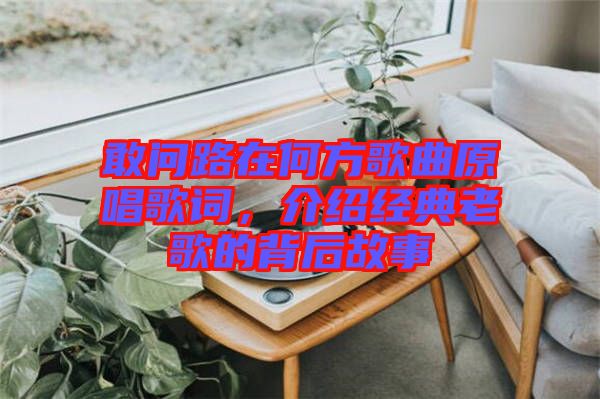 敢問路在何方歌曲原唱歌詞，介紹經(jīng)典老歌的背后故事