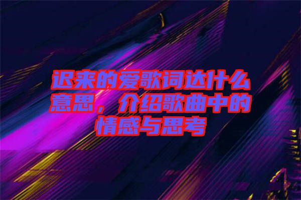 遲來(lái)的愛(ài)歌詞達(dá)什么意思，介紹歌曲中的情感與思考