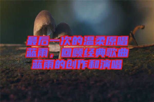 最后一次的溫柔原唱藍(lán)雨，回顧經(jīng)典歌曲藍(lán)雨的創(chuàng)作和演唱