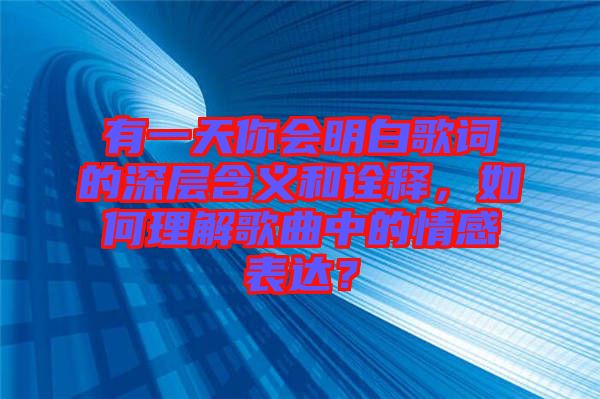 有一天你會(huì)明白歌詞的深層含義和詮釋，如何理解歌曲中的情感表達(dá)？