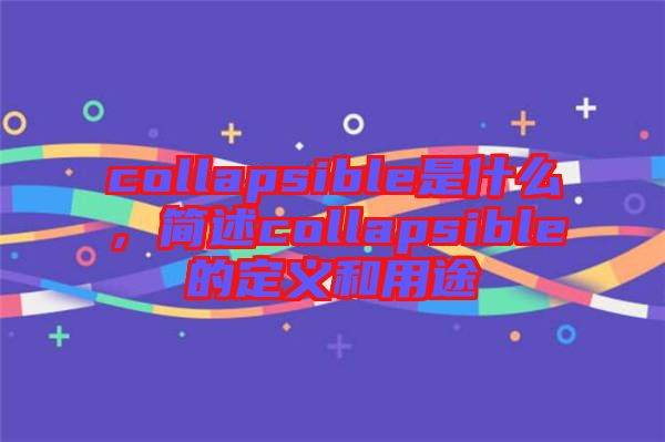 collapsible是什么，簡述collapsible的定義和用途