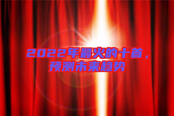 2022年最火的十首，預(yù)測未來趨勢