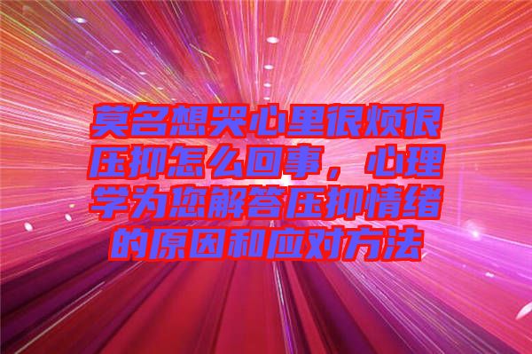 莫名想哭心里很煩很壓抑怎么回事，心理學(xué)為您解答壓抑情緒的原因和應(yīng)對(duì)方法