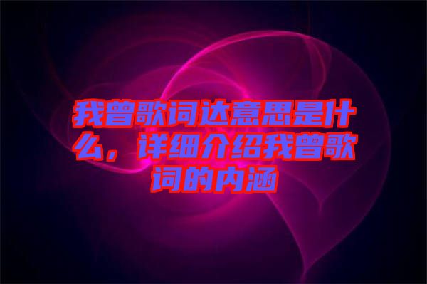 我曾歌詞達意思是什么，詳細介紹我曾歌詞的內(nèi)涵