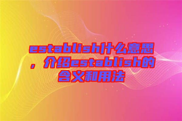 establish什么意思，介紹establish的含義和用法