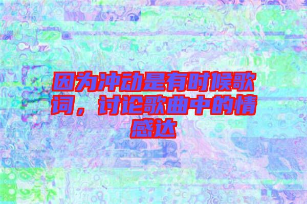 因為沖動是有時候歌詞，討論歌曲中的情感達