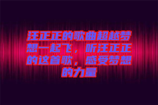 汪正正的歌曲超越夢想一起飛，聽汪正正的這首歌，感受夢想的力量